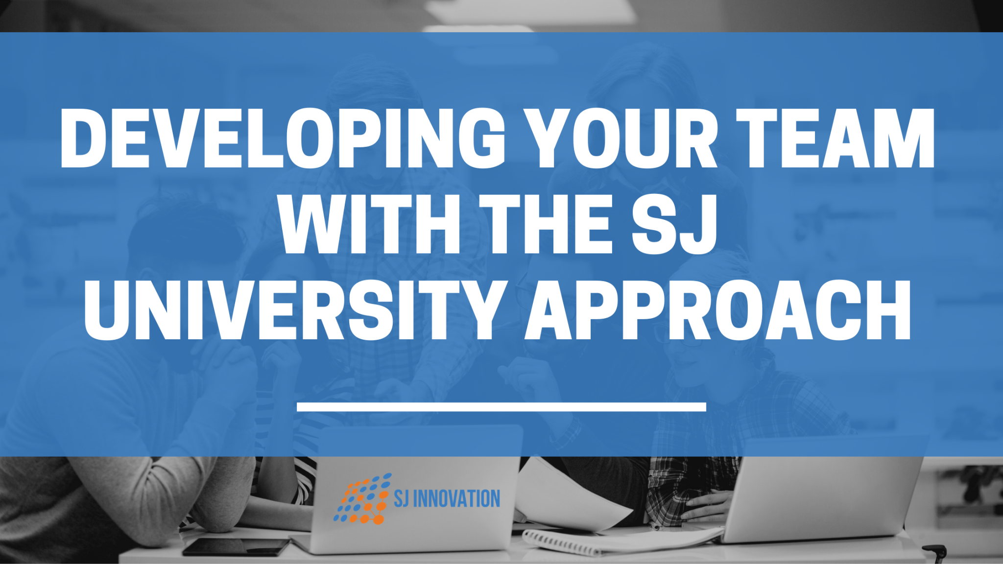 Developing Your Team With the SJ University Approach